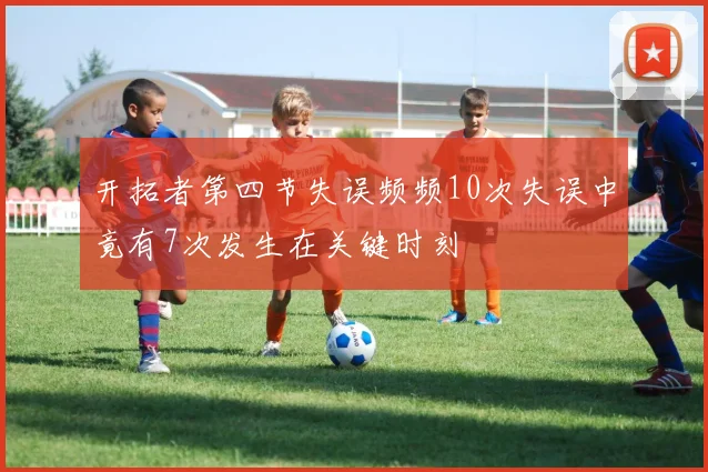 开拓者第四节失误频频10次失误中竟有7次发生在关键时刻