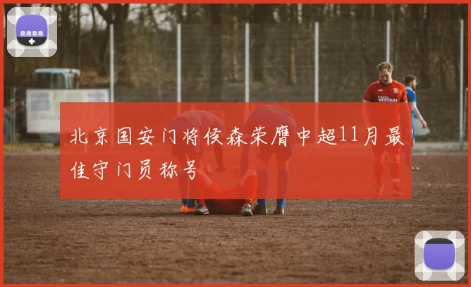 北京国安门将侯森荣膺中超11月最佳守门员称号