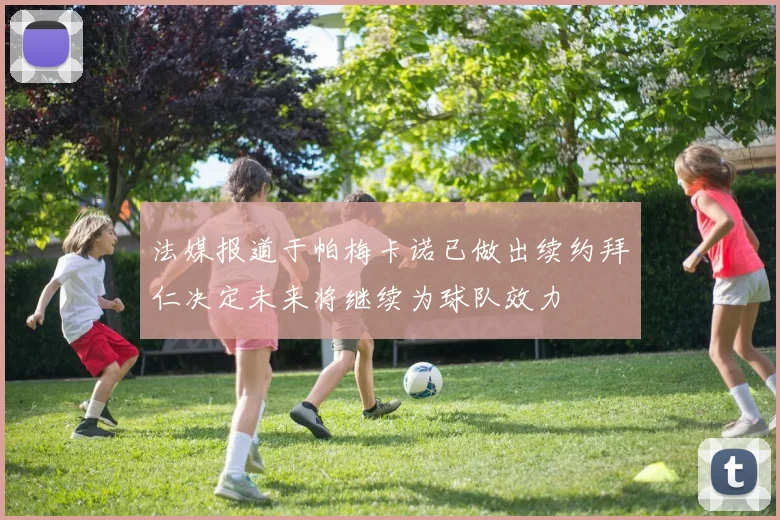 法媒报道于帕梅卡诺已做出续约拜仁决定未来将继续为球队效力