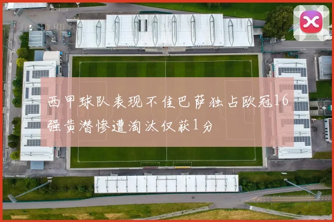 西甲球队表现不佳巴萨独占欧冠16强黄潜惨遭淘汰仅获1分