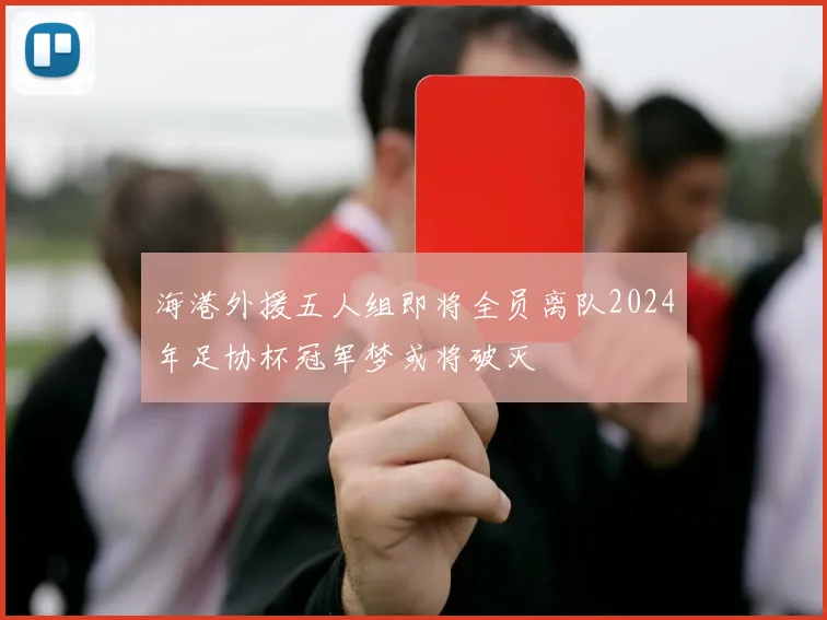 海港外援五人组即将全员离队2024年足协杯冠军梦或将破灭