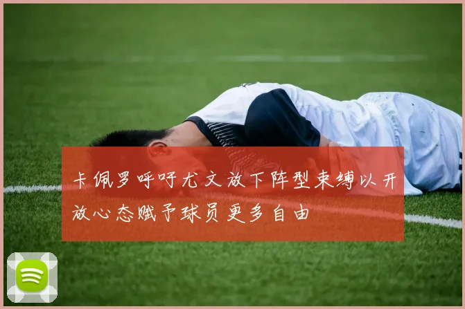 卡佩罗呼吁尤文放下阵型束缚以开放心态赋予球员更多自由
