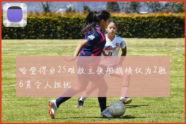 哈登得分25难救主快船战绩仅为2胜6负令人担忧