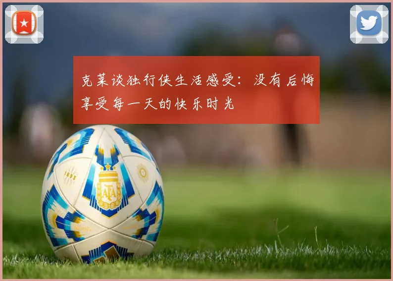 克莱谈独行侠生活感受：没有后悔享受每一天的快乐时光