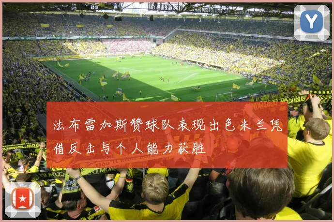 法布雷加斯赞球队表现出色米兰凭借反击与个人能力获胜