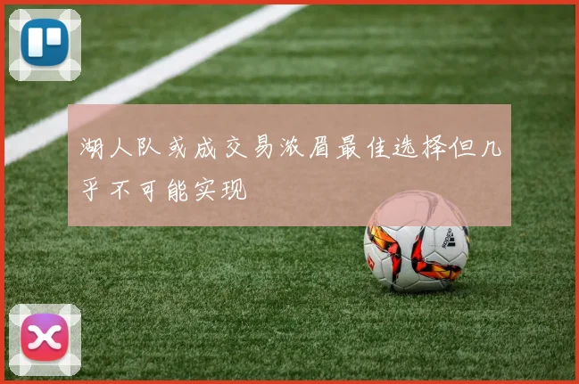 湖人队或成交易浓眉最佳选择但几乎不可能实现