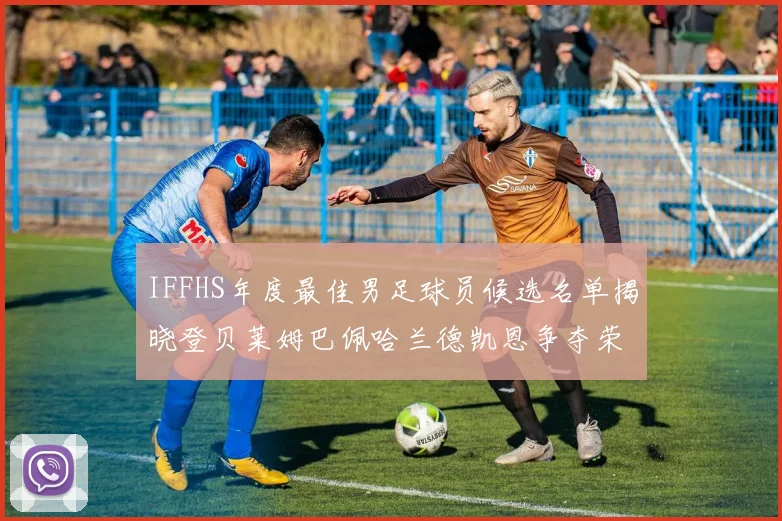 IFFHS年度最佳男足球员候选名单揭晓登贝莱姆巴佩哈兰德凯恩争夺荣誉
