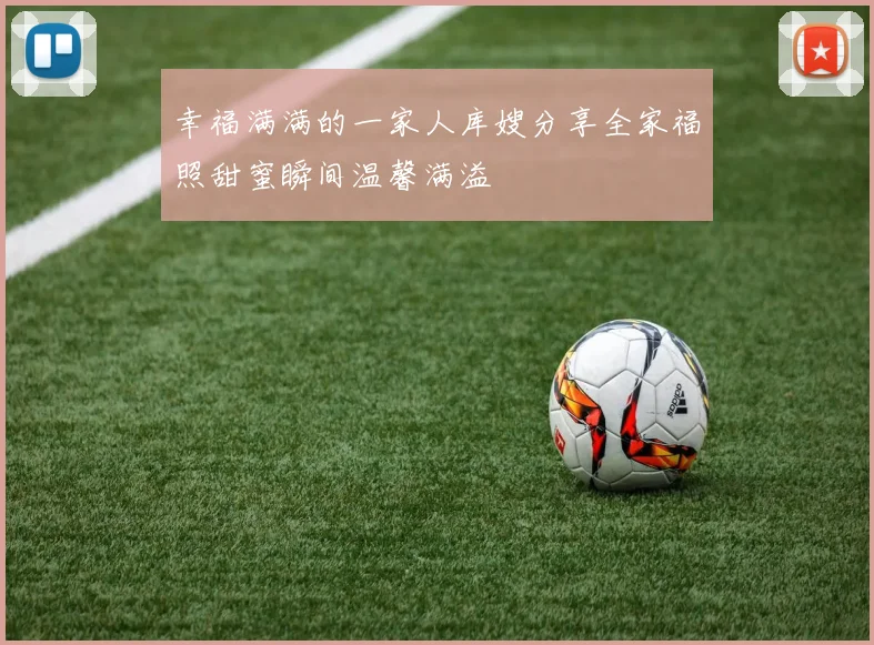 幸福满满的一家人库嫂分享全家福照甜蜜瞬间温馨满溢