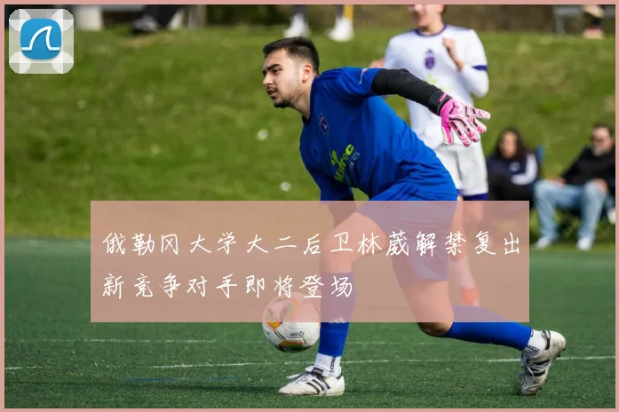 俄勒冈大学大二后卫林葳解禁复出新竞争对手即将登场