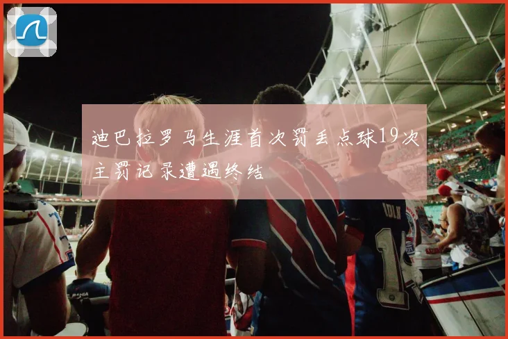 迪巴拉罗马生涯首次罚丢点球19次主罚记录遭遇终结