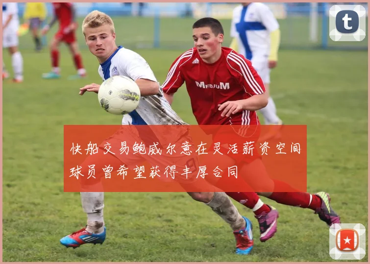 快船交易鲍威尔意在灵活薪资空间球员曾希望获得丰厚合同