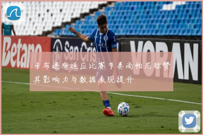 卡布逐渐适应比赛节奏尚帕尼称赞其影响力与数据表现提升