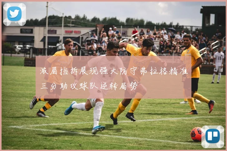 浓眉挡拆展现强大防守弗拉格精准三分助攻球队逆转局势