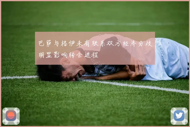 巴萨与格伊未有联系双方经济分歧明显影响转会进程