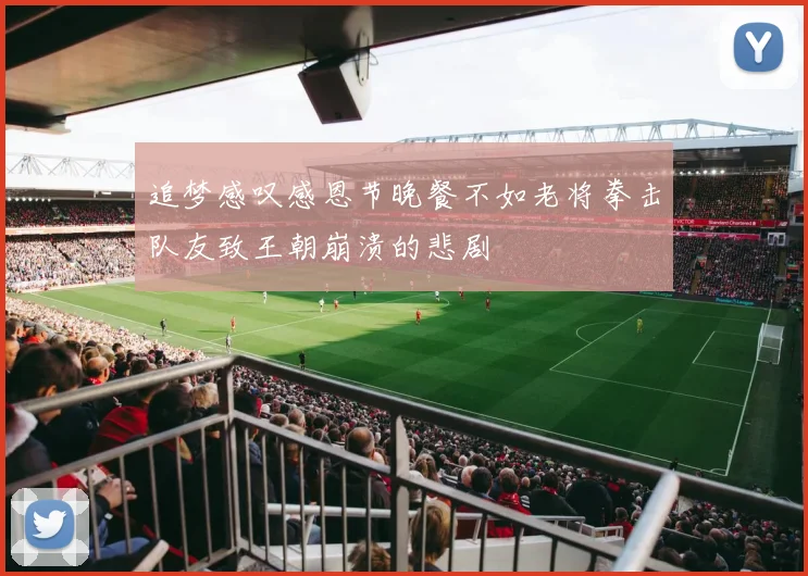 追梦感叹感恩节晚餐不如老将拳击队友致王朝崩溃的悲剧