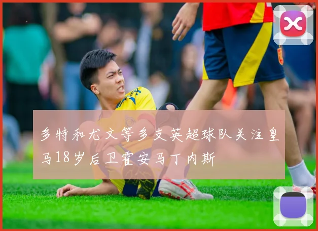 多特和尤文等多支英超球队关注皇马18岁后卫霍安马丁内斯