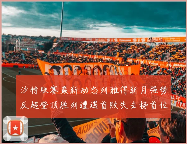 沙特联赛最新动态利雅得新月强势反超登顶胜利遭遇首败失去榜首位置