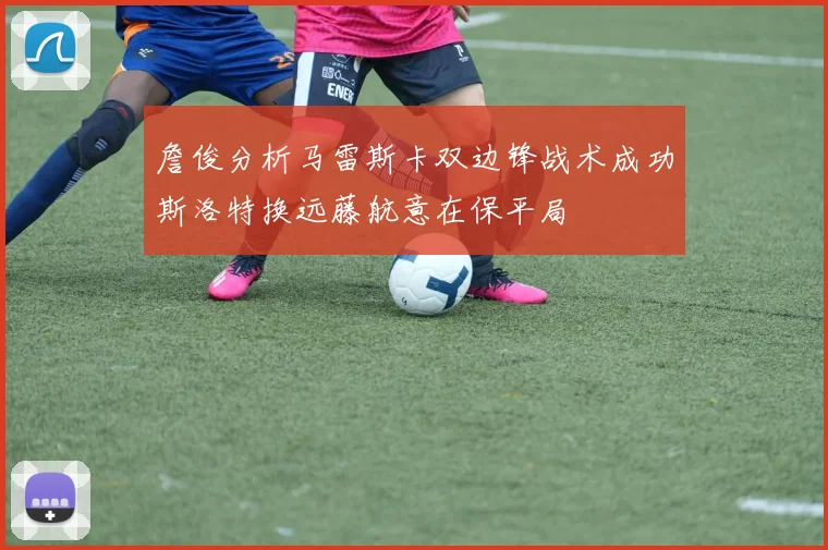 詹俊分析马雷斯卡双边锋战术成功斯洛特换远藤航意在保平局