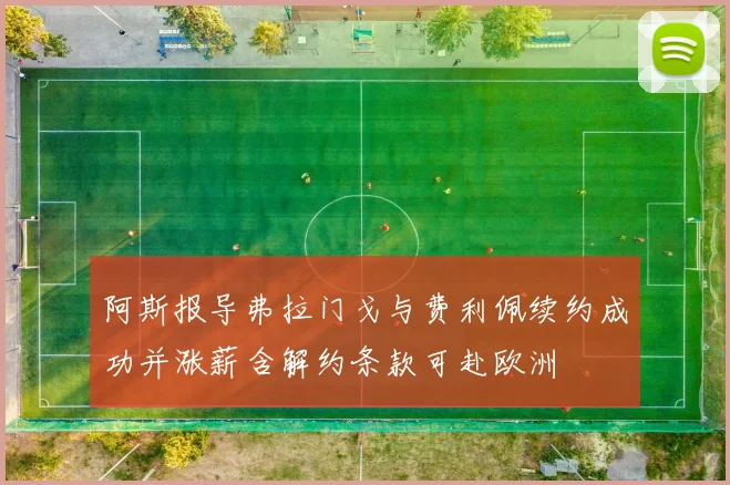阿斯报导弗拉门戈与费利佩续约成功并涨薪含解约条款可赴欧洲