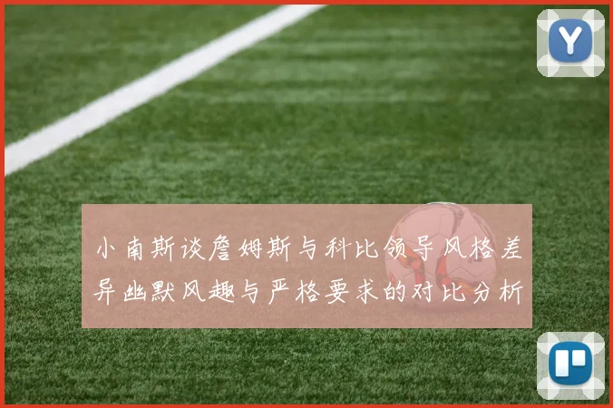 小南斯谈詹姆斯与科比领导风格差异幽默风趣与严格要求的对比分析