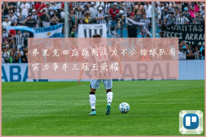 弗里克回应裁判压力不公称球队有实力争夺三冠王荣耀